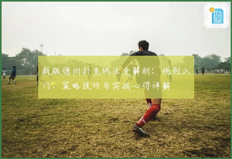 新版德州扑克玩法全解析：规则入门、策略技巧与实战心得详解