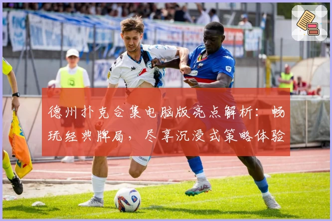 德州扑克合集电脑版亮点解析：畅玩经典牌局，尽享沉浸式策略体验