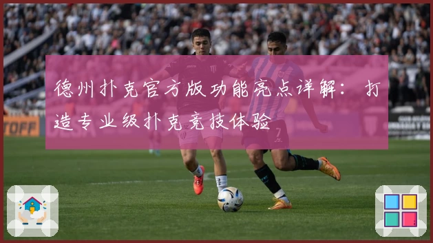 德州扑克官方版功能亮点详解：打造专业级扑克竞技体验