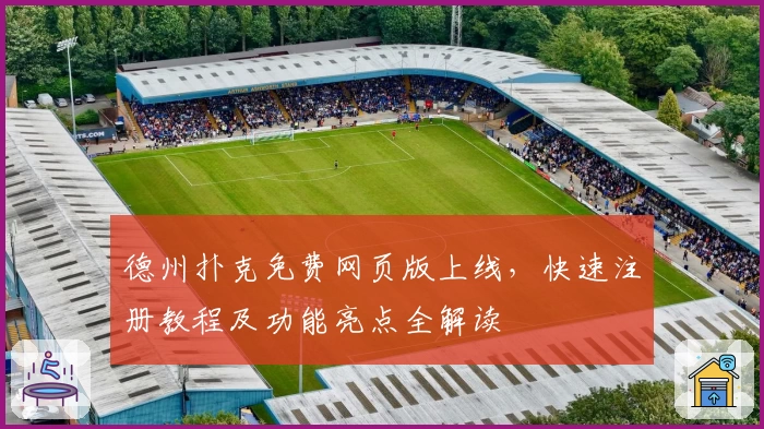 德州扑克免费网页版上线,快速注册教程及功能亮点全解读