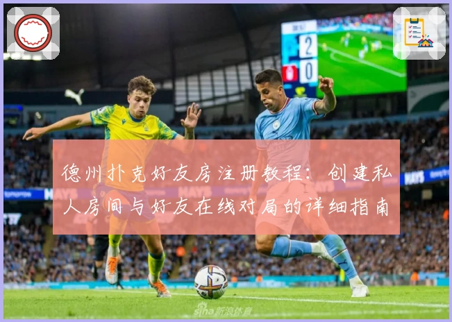 德州扑克好友房注册教程:创建私人房间与好友在线对局的详细指南