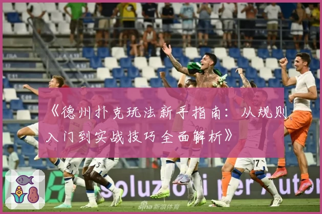 《德州扑克玩法新手指南：从规则入门到实战技巧全面解析》