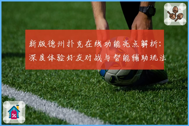 新版德州扑克在线功能亮点解析:深度体验好友对战与智能辅助玩法