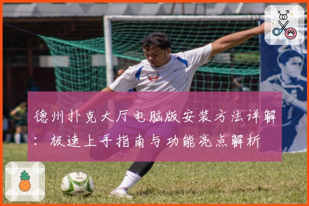 德州扑克大厅电脑版安装方法详解：极速上手指南与功能亮点解析