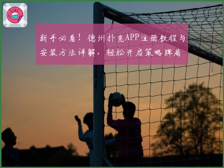 新手必看!德州扑克APP注册教程与安装方法详解,轻松开启策略牌局世界