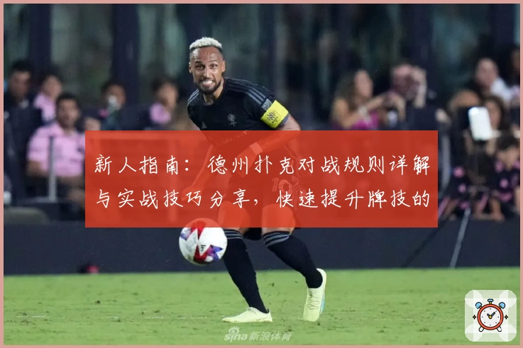 新人指南：德州扑克对战规则详解与实战技巧分享，快速提升牌技的必备攻略