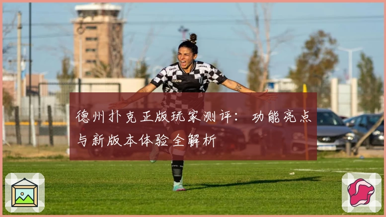 德州扑克正版玩家测评：功能亮点与新版本体验全解析