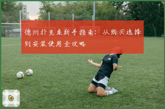 德州扑克桌新手指南：从购买选择到安装使用全攻略