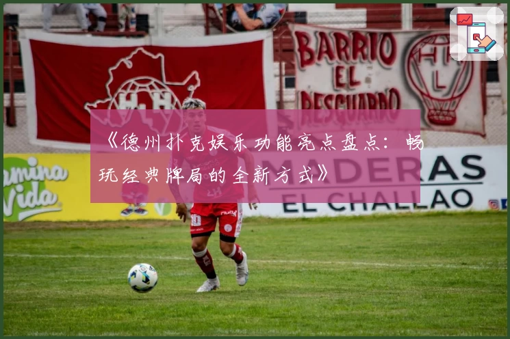 《德州扑克娱乐功能亮点盘点：畅玩经典牌局的全新方式》