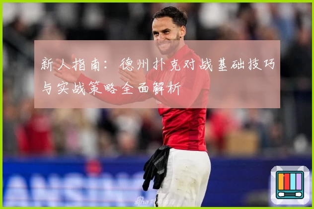 新人指南：德州扑克对战基础技巧与实战策略全面解析