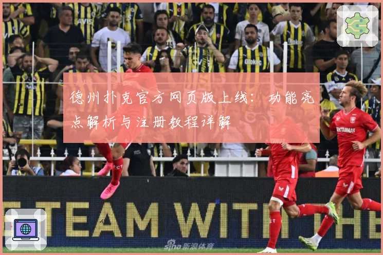 德州扑克官方网页版上线：功能亮点解析与注册教程详解