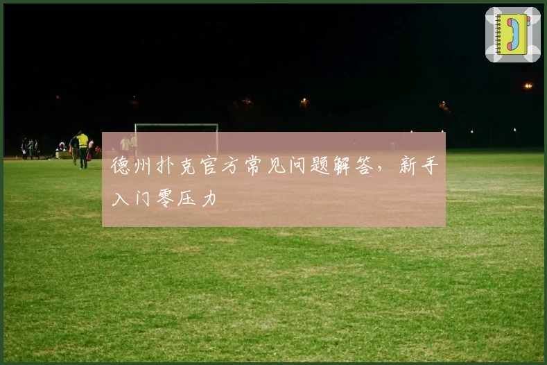 德州扑克官方常见问题解答，新手入门零压力