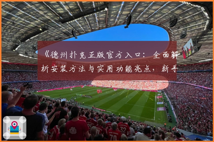 《德州扑克正版官方入口：全面解析安装方法与实用功能亮点，新手必看指南》
