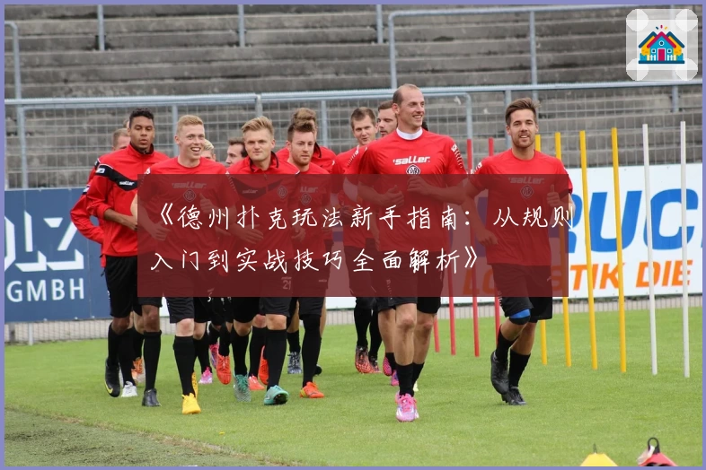 《德州扑克玩法新手指南：从规则入门到实战技巧全面解析》