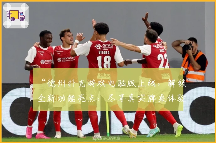 “德州扑克游戏电脑版上线，解锁全新功能亮点，尽享真实牌桌体验”