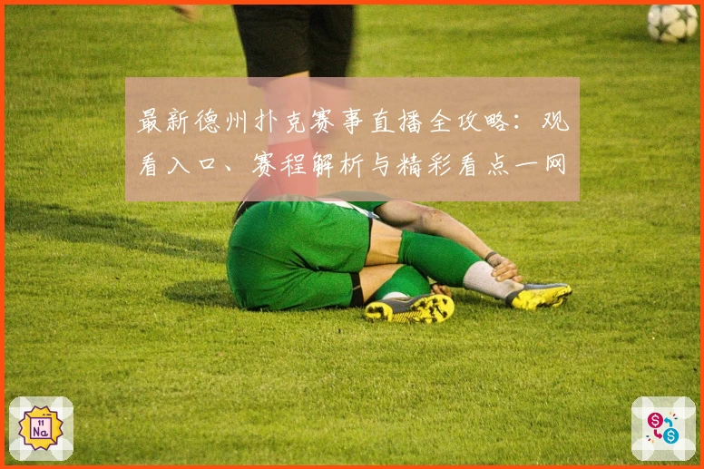 最新德州扑克赛事直播全攻略：观看入口、赛程解析与精彩看点一网打尽