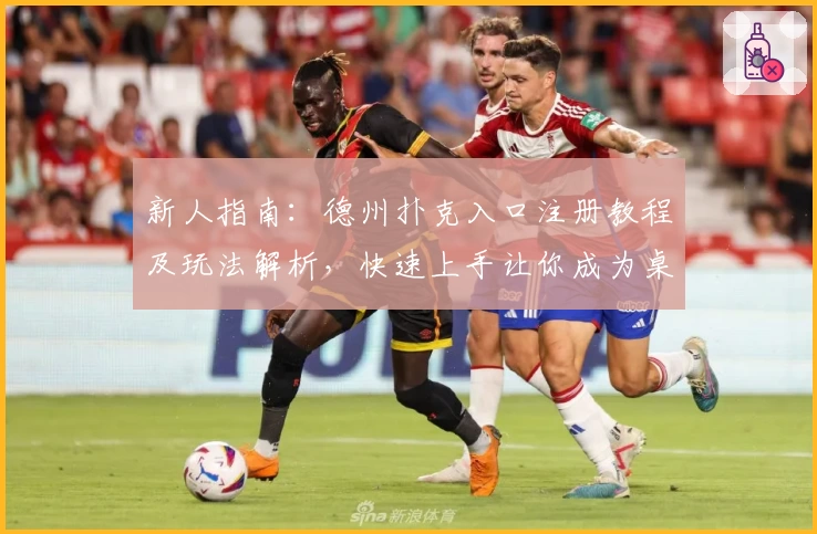 新人指南：德州扑克入口注册教程及玩法解析，快速上手让你成为桌上高手