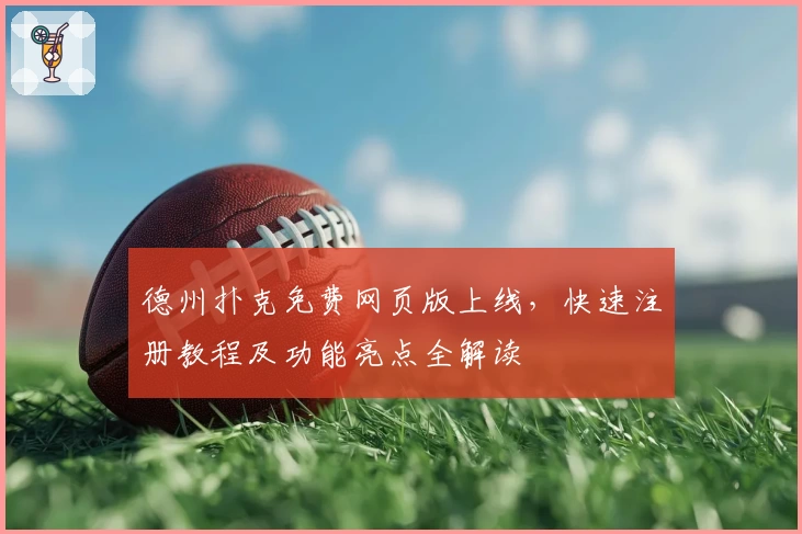 德州扑克免费网页版上线,快速注册教程及功能亮点全解读