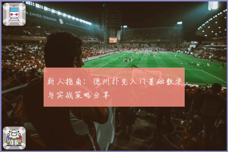 新人指南：德州扑克入门基础教学与实战策略分享