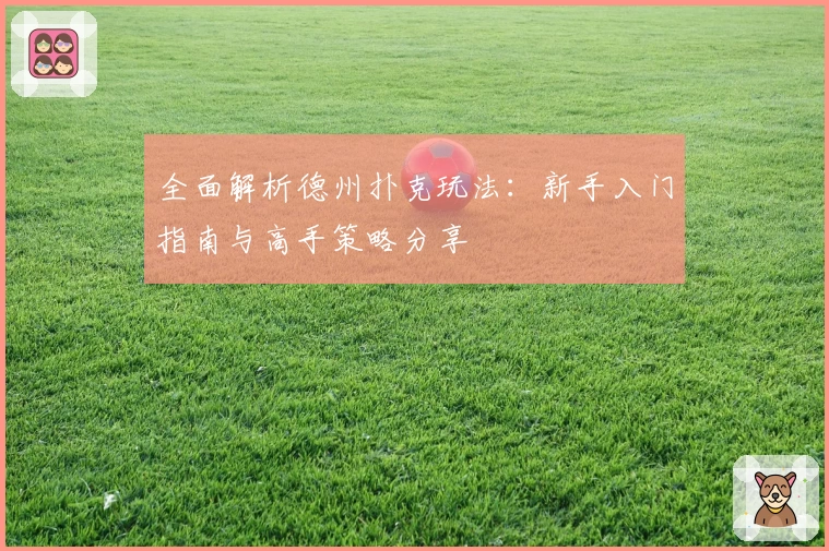 全面解析德州扑克玩法：新手入门指南与高手策略分享