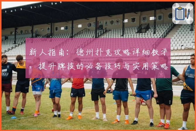 新人指南：德州扑克攻略详细教学，提升牌技的必备技巧与实用策略