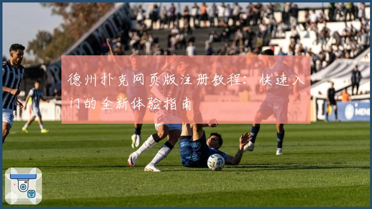 德州扑克网页版注册教程：快速入门的全新体验指南