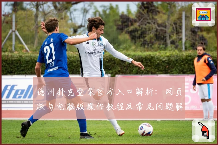 德州扑克登录官方入口解析：网页版与电脑版操作教程及常见问题解答