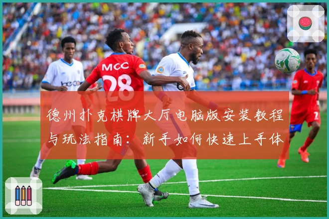 德州扑克棋牌大厅电脑版安装教程与玩法指南：新手如何快速上手体验