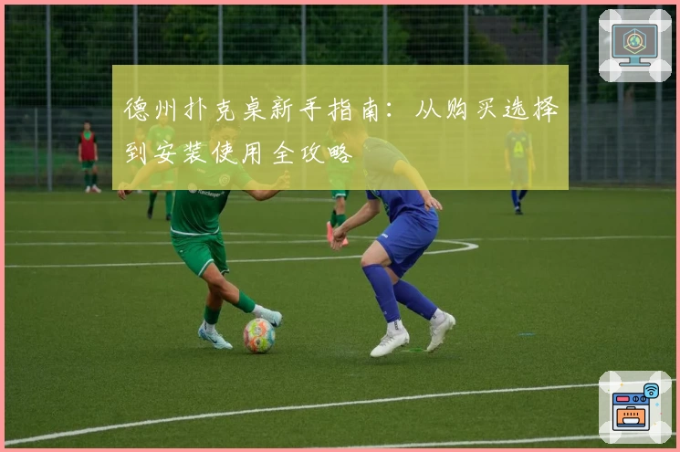 德州扑克桌新手指南：从购买选择到安装使用全攻略