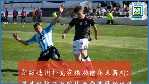 新版德州扑克在线功能亮点解析:深度体验好友对战与智能辅助玩法
