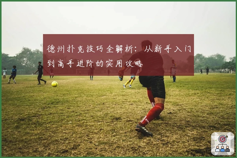 德州扑克技巧全解析：从新手入门到高手进阶的实用攻略