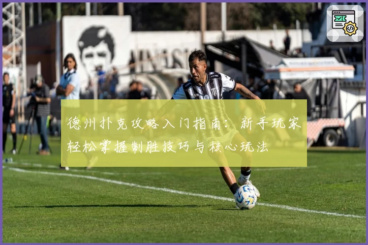 德州扑克攻略入门指南：新手玩家轻松掌握制胜技巧与核心玩法