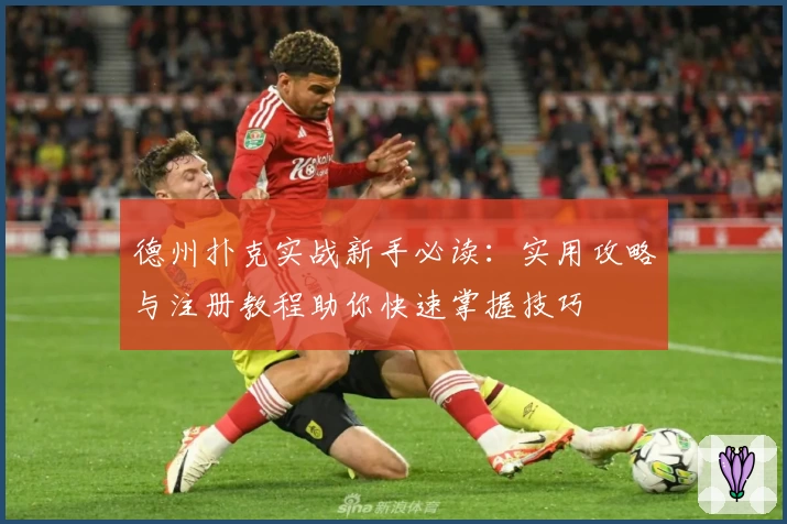 德州扑克实战新手必读:实用攻略与注册教程助你快速掌握技巧