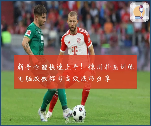 新手也能快速上手！德州扑克训练电脑版教程与高效技巧分享
