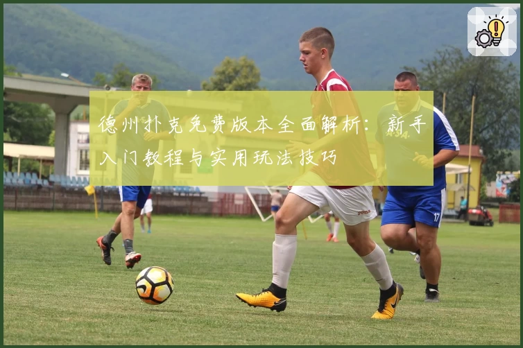 德州扑克免费版本全面解析：新手入门教程与实用玩法技巧