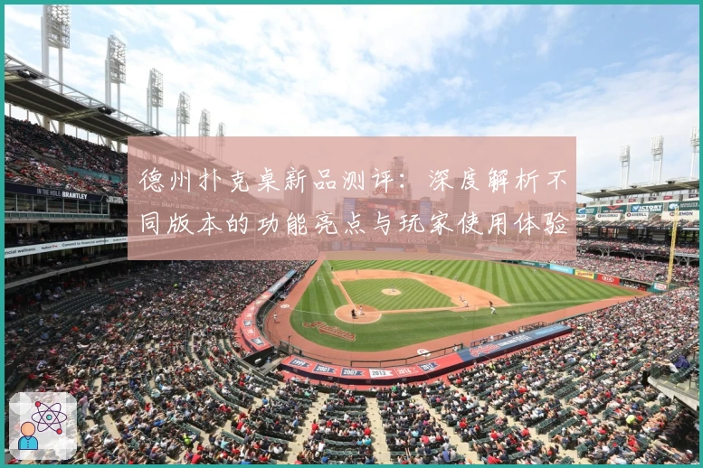 德州扑克桌新品测评：深度解析不同版本的功能亮点与玩家使用体验