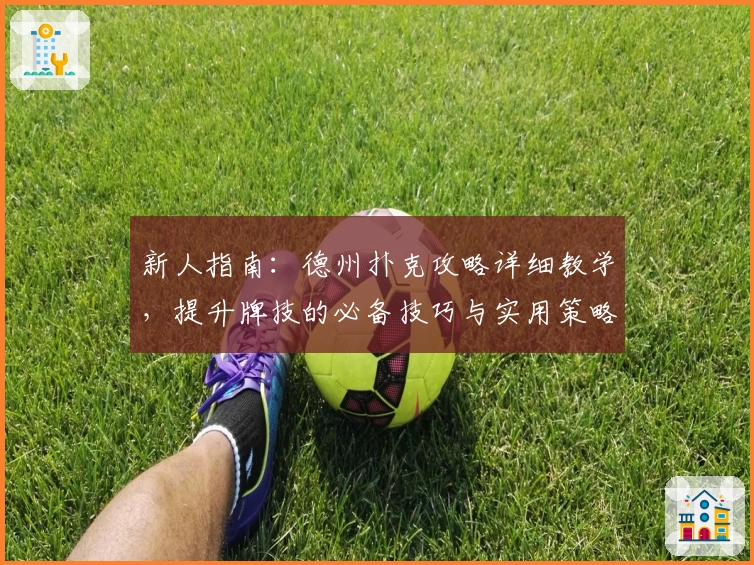 新人指南:德州扑克攻略详细教学,提升牌技的必备技巧与实用策略