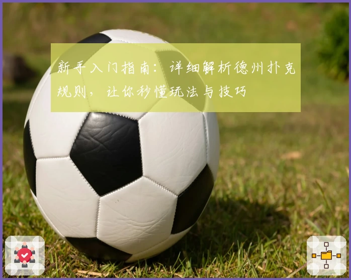 新手入门指南：详细解析德州扑克规则，让你秒懂玩法与技巧