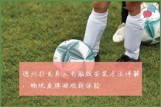 德州扑克真人电脑版安装方法详解，畅玩桌牌游戏新体验