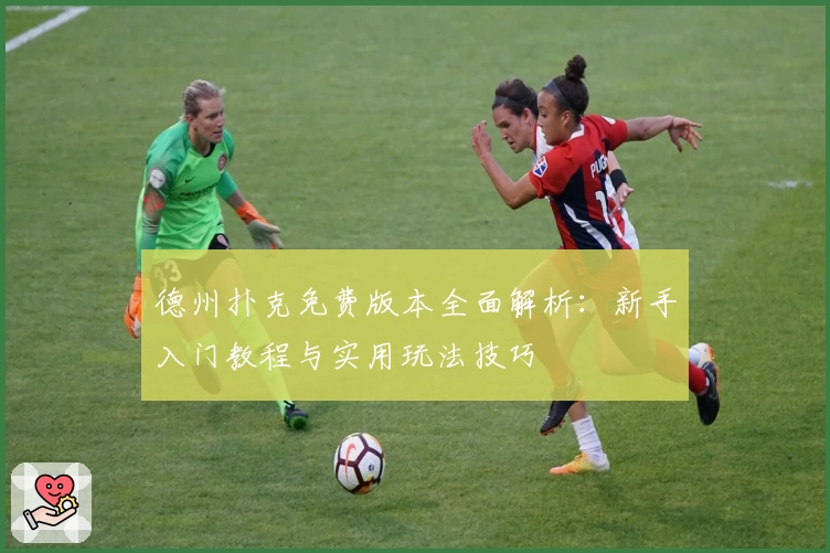 德州扑克免费版本全面解析：新手入门教程与实用玩法技巧