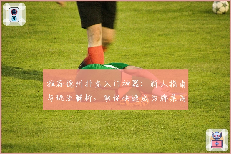 推荐德州扑克入门神器：新人指南与玩法解析，助你快速成为牌桌高手