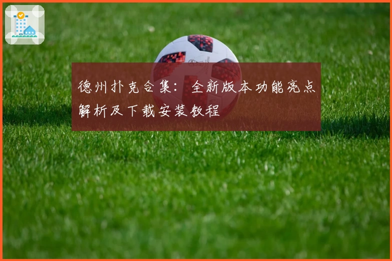 德州扑克合集：全新版本功能亮点解析及下载安装教程