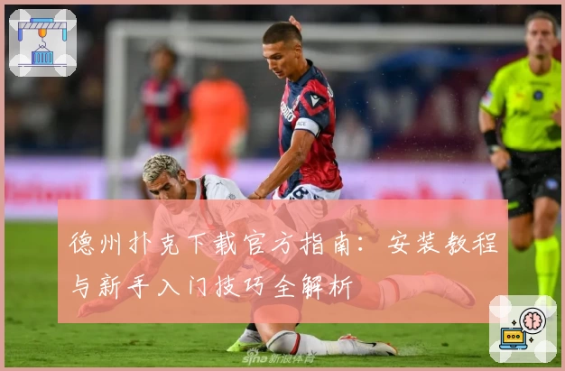 德州扑克下载官方指南：安装教程与新手入门技巧全解析