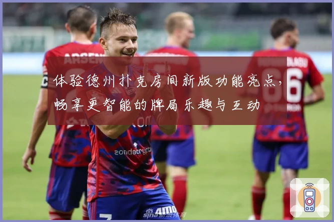 体验德州扑克房间新版功能亮点，畅享更智能的牌局乐趣与互动