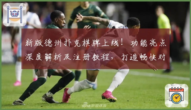 新版德州扑克棋牌上线!功能亮点深度解析及注册教程,打造畅快对局新体验