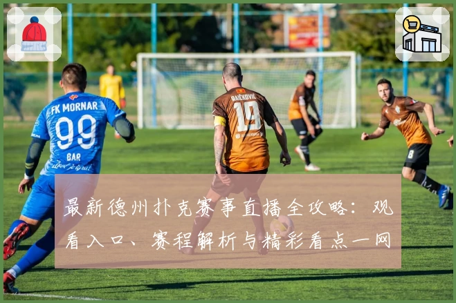 最新德州扑克赛事直播全攻略：观看入口、赛程解析与精彩看点一网打尽