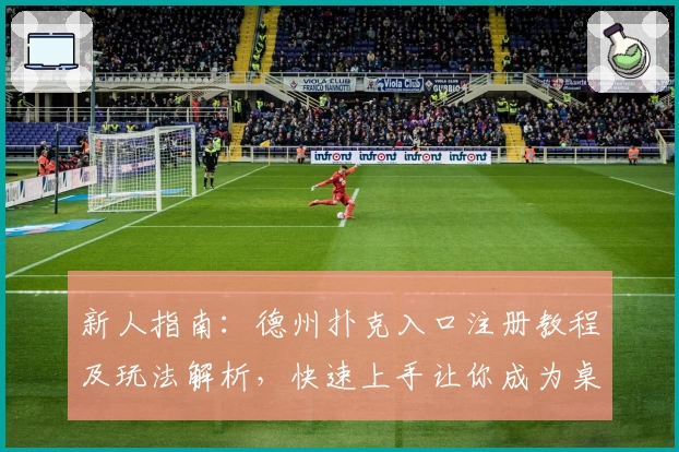 新人指南：德州扑克入口注册教程及玩法解析，快速上手让你成为桌上高手