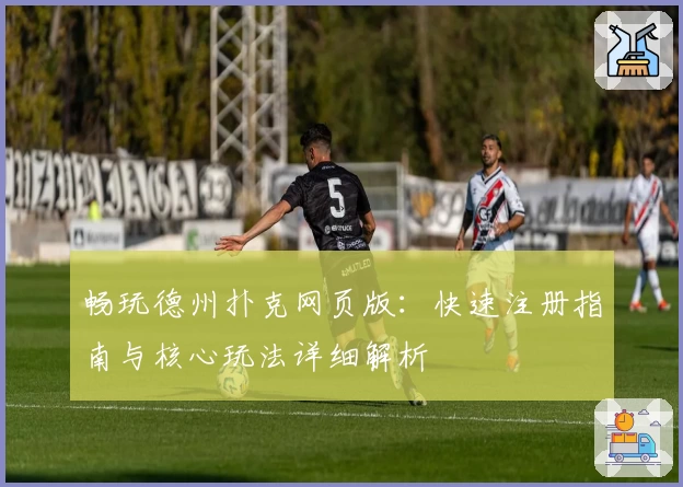 畅玩德州扑克网页版：快速注册指南与核心玩法详细解析