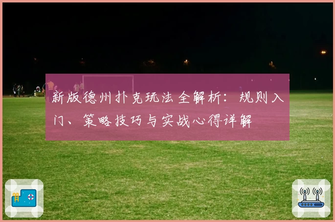 新版德州扑克玩法全解析：规则入门、策略技巧与实战心得详解