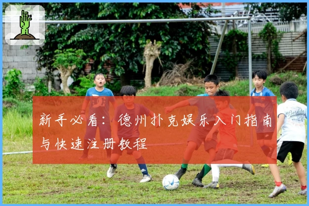 新手必看：德州扑克娱乐入门指南与快速注册教程